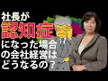 社長が認知症になった場合の会社経営はどうなるの？