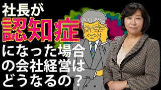 社長が認知症になった場合の会社経営はどうなるの？