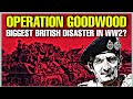 Operation Goodwood - Was It The Biggest British Disaster of the Second World War?