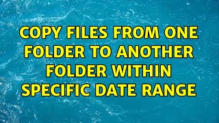 Copy files from one folder to another folder within specific date range (2 Solutions!!)