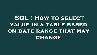 Sql How To Select Value In A Table Based On Date Range That May Change
