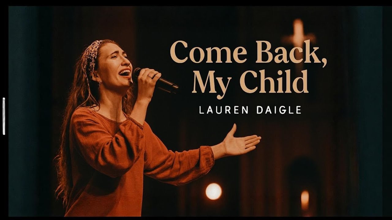 Lauren Daigle  —Come Back, My Child | A Powerful Worship Song About God’s Open Arms