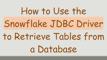 How to Use the Snowflake JDBC Driver to Retrieve Tables from a Database