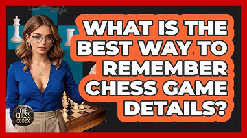 What Is The Best Way To Remember Chess Game Details? - The Chess Codex