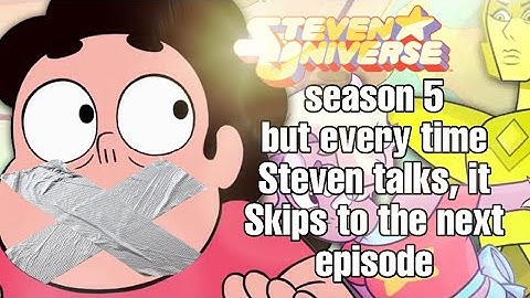 SU season 5 but every time Steven or Stevonnie talks, it Skips to the next episode