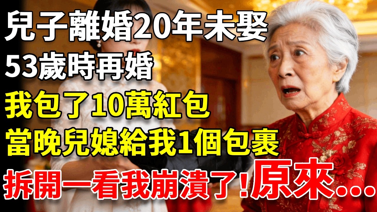 兒子離婚20年未娶，53歲時再婚，我包了10萬紅包，當晚兒媳給我一個包裹，拆開一看我崩潰了！ #養老#生活經驗#情感故事#晚年哲理