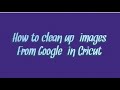 How To Clean Up Images from Google in Design Space/Cricut