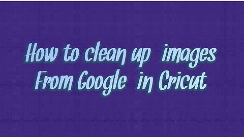 How To Clean Up Images from Google in Design Space/Cricut