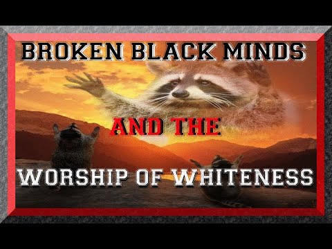 BROKEN BLACK MINDS & THE WORSHIP OF WHITENESS