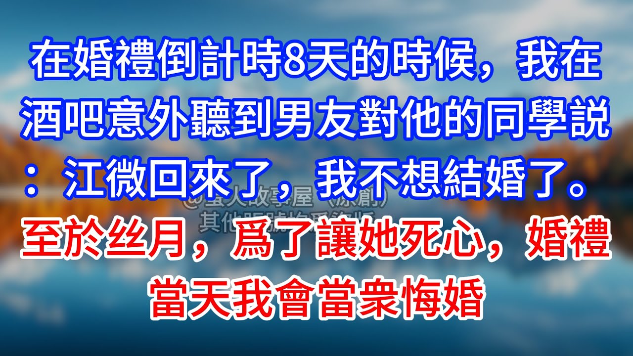 【完結】在婚禮倒計時8天的時候，我在酒吧意外聽到男友對他的同學説：江微回來了，我不想結婚了。至於思悅，爲了讓她死心，婚禮當天我會當衆悔婚 #為人處世 #生活經驗 #情感故事 #故事 #小說 #戀愛