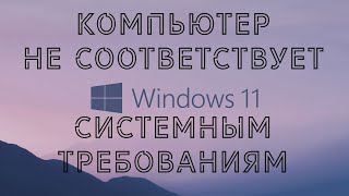 Windows 11 - Компьютер не соответствует минимальным требованиям