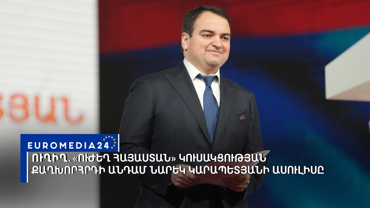 #ՈՒՂԻՂ․  «Ուժեղ Հայաստան» կուսակցության քաղխորհրդի անդամ Նարեկ Կարապետյանի ասուլիսը
