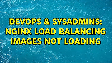 DevOps & SysAdmins: nginx load balancing images not loading (2 Solutions!!)