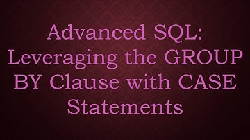 Advanced SQL: Leveraging the GROUP BY Clause with CASE Statements