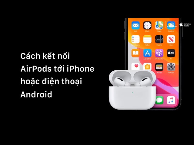 Cách kết nối tai nghe AirPods tới iPhone hoặc điện thoại Android