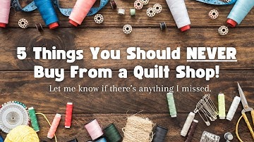 5 Things You Should NEVER Buy From a Quilt Shop #quiltingtips