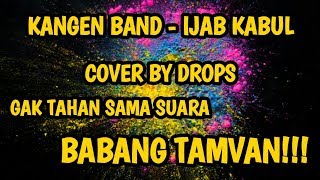 KANGEN BAND - IJAB KABUL (COVER DROPS) BABANG TAMVAN!!