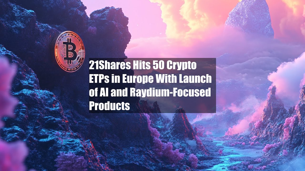 21Shares Hits 50 Crypto ETPs in Europe With Launch of AI and  Raydium-Focused Products - YouTube