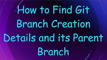 How to Find Git Branch Creation Details and its Parent Branch