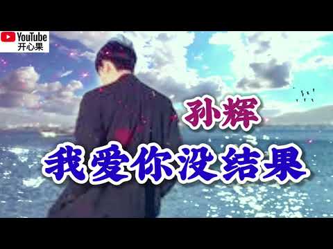 新歌一起听❤️🎶孙辉【我爱你没结果】🎶❤️