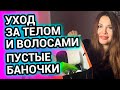 МОЙ УХОД за ТЕЛОМ и ВОЛОСАМИ | ПУСТЫЕ БАНОЧКИ