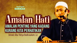 AMALAN HATI : AMALAN PENTING YANG KADANG KURANG DIPERHATIKAN - Ustadz Abu Yahya Badrusalam, Lc