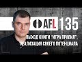 AFL-135 | Выход книги &quot;Игра правил&quot;, реализация своего потенциала и др.