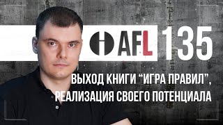 AFL-135 | Выход книги &quot;Игра правил&quot;, реализация своего потенциала и др.