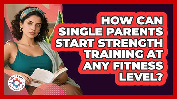 How Can Single Parents Start Strength Training At Any Fitness Level? - Single Parent Support Hub