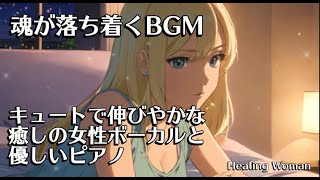 聞き流すだけで魂が落ち着くBGM キュートな癒しの女性ボーカルと優しいピアノ /作業用　睡眠用　癒し【Healing Woman】/asmr/relaxing female voice/