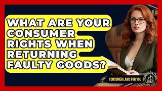 What Are Your Consumer Rights When Returning Faulty Goods Consumer Laws For You