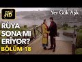 Yer Gök Aşk 18. Bölüm / Full HD (Tek Parça) - Rüya Sona mı Eriyor ?