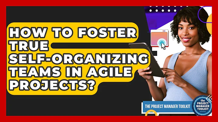 How To Foster True Self-Organizing Teams In Agile Projects? - The Project Manager Toolkit