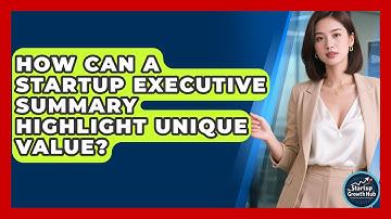 How Can A Startup Executive Summary Highlight Unique Value? - The Startup Growth Hub