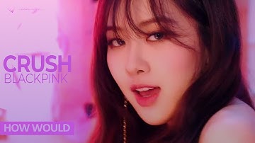 How Would BLACKPINK sing "Crush" by Weki Meki