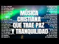 MÚSICA CRISTIANA QUE TRAE PAZ Y TRANQUILIDAD 2023   GRANDES ÉXITOS DE ALABANZA Y ADORIACÓN3