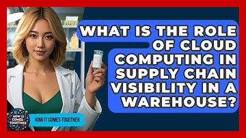 What Is The Role Of Cloud Computing In Supply Chain Visibility In A Warehouse?