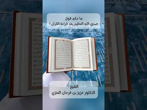 ما حكم قول صدق الله العظيم بعد قراءة القرآن ؟ الشيخ الدكتور عزيز بن فرحان العنزي .