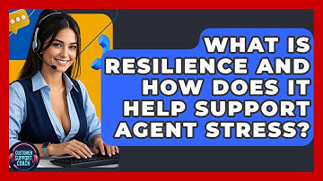 What Is Resilience And How Does It Help Support Agent Stress? - Customer Support Coach