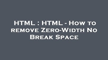 HTML : HTML - How to remove Zero-Width No Break Space