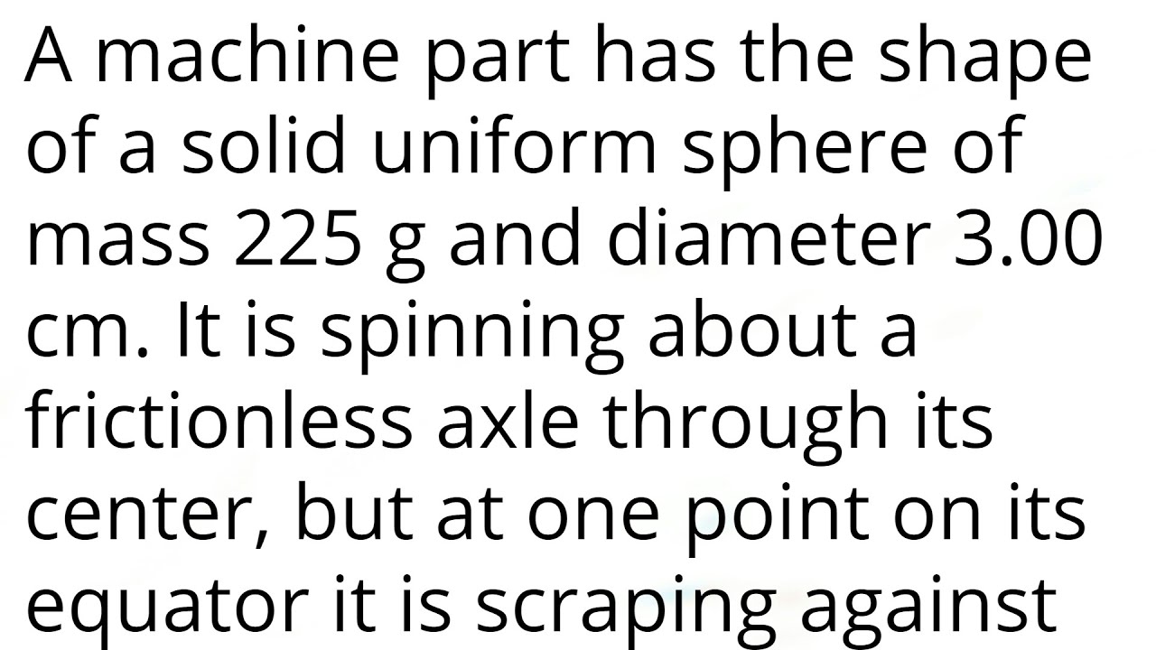 A machine part has the shape of a solid uniform sphere of mass 225g and