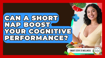 Can A Short Nap Boost Your Cognitive Performance? - Smart Steps to Wellness