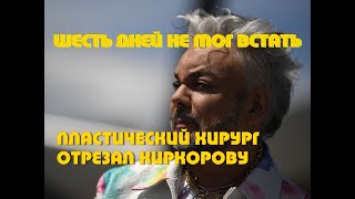 Шесть дней не мог встать что пластический хирург отрезал Киркорову