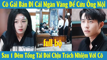 Cô Gái Bán Đi Cái Ngàn Vàng Để Cứu Ông Nội Sau 1 Đêm Tổng Tài Đòi Chịu Trách Nhiệm Với Cô