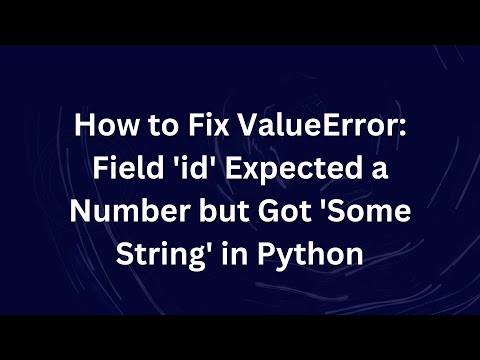 How to Fix ValueError: Field 'id' Expected a Number but Got 'Some String' in Python