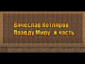 Вячеслав Котляров. Правду Миру. 8 часть.