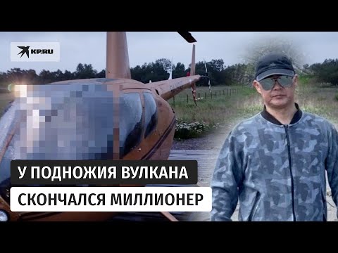 У подножия вулкана Крашенинникова умер миллионер Игорь Кан