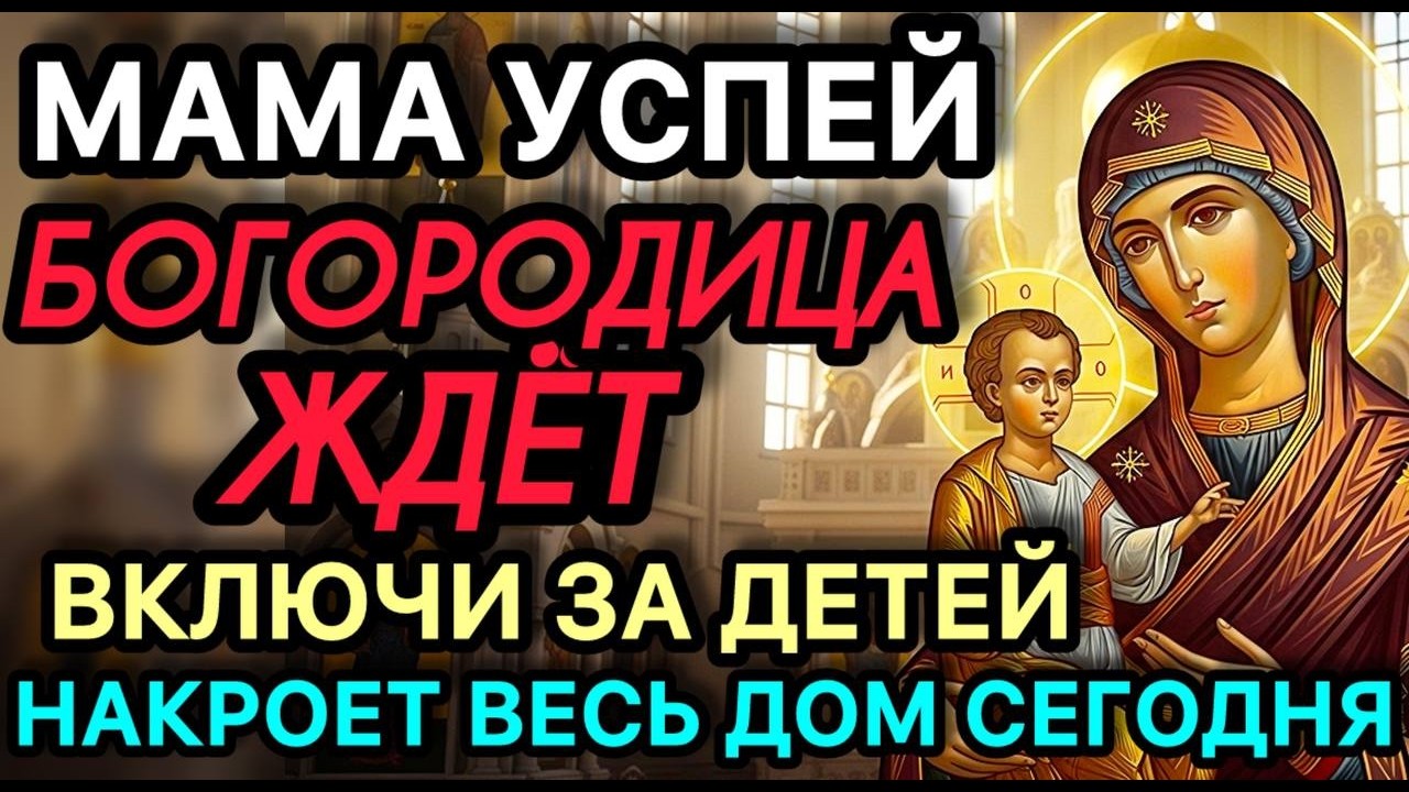 МАМА НЕ МОЛЧИ! БОГОРОДИЦА ЖДЁТ ТВОЮ МОЛИТВУ ЗА ДЕТЕЙ! ВКЛЮЧИ — ПОКРОВ НАКРОЕТ ВЕСЬ ДОМ!