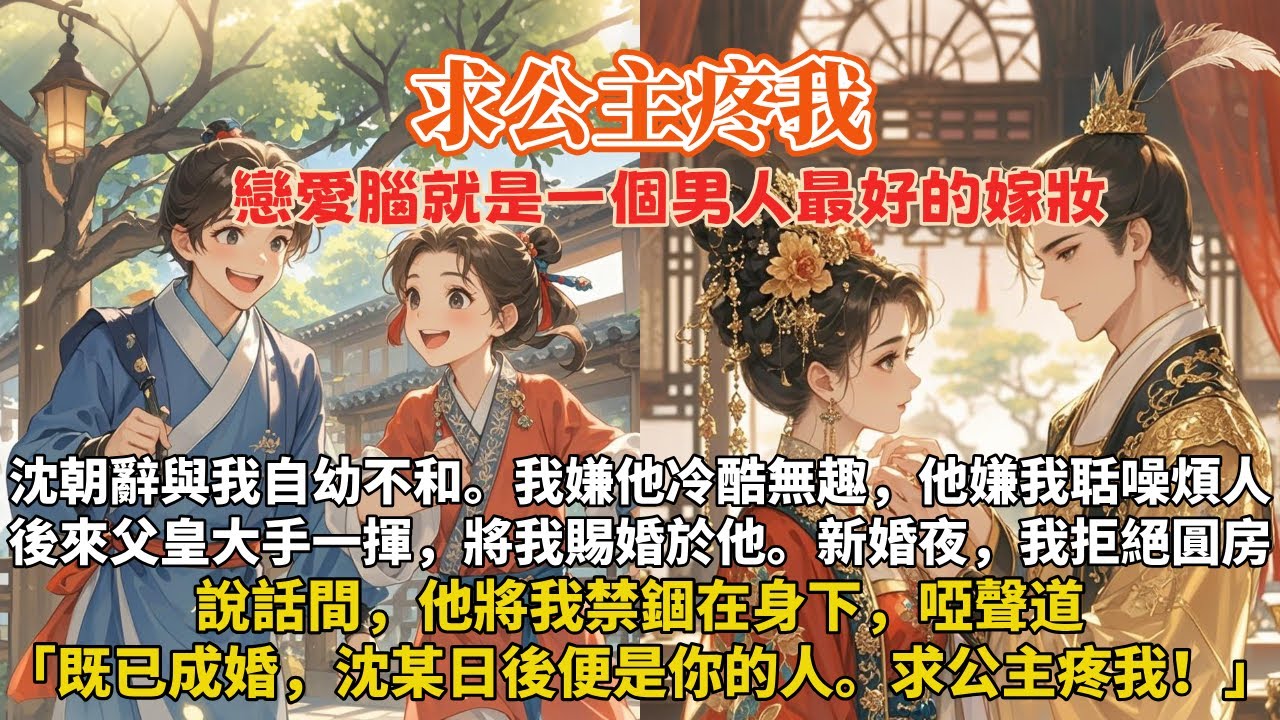 完結竹馬甜寵文：沈朝辭與我自幼不和。我嫌他冷酷無趣，他嫌我聒噪煩人。後來父皇大手一揮，將我賜婚於他。新婚夜我兩手一攤，拒絕圓房。他將我禁錮在身下，啞聲道「既已成婚，沈某日後便是你的人。求公主疼我！」