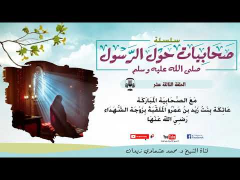 الحلقة 13 مع الصحابية المباركة عاتكة بنت زيد بن عمرو الملقبة بزوجة الشهداء رضي الله عنه